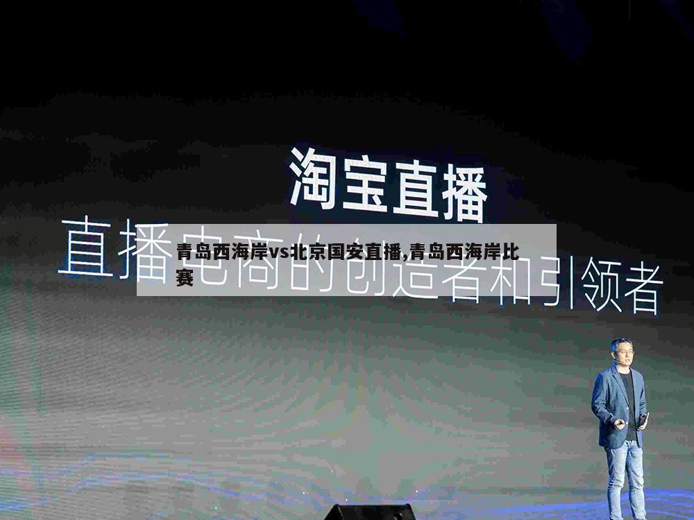 青岛西海岸vs北京国安直播,青岛西海岸比赛