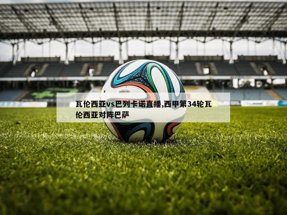 瓦伦西亚vs巴列卡诺直播,西甲第34轮瓦伦西亚对阵巴萨